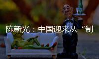 陈新光：中国迎来从“制造大国”  向“制造强国”的往事性跨越